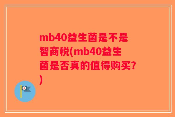 mb40益生菌是不是智商税(mb40益生菌是否真的值得购买？)