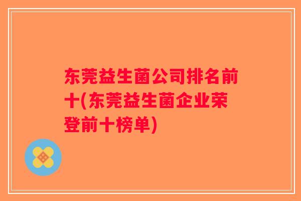 东莞益生菌公司排名前十(东莞益生菌企业荣登前十榜单)