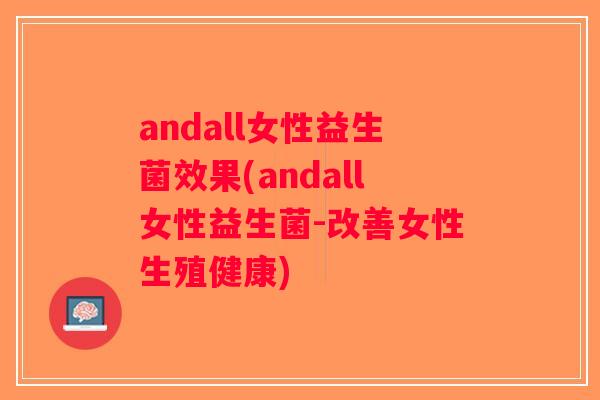 andall女性益生菌效果(andall女性益生菌-改善女性生殖健康)