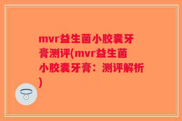 mvr益生菌小胶囊牙膏测评(mvr益生菌小胶囊牙膏：测评解析)