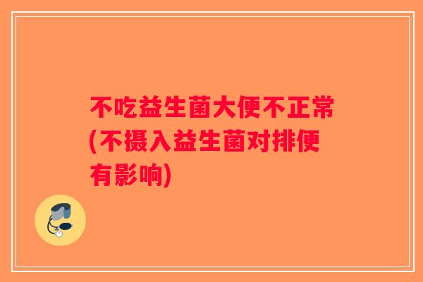 不吃益生菌大便不正常(不摄入益生菌对排便有影响)
