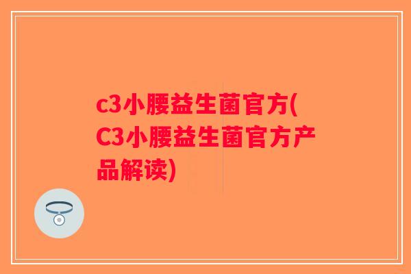 c3小腰益生菌官方(C3小腰益生菌官方产品解读)
