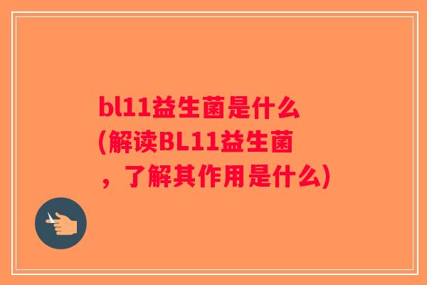 bl11益生菌是什么(解读BL11益生菌，了解其作用是什么)