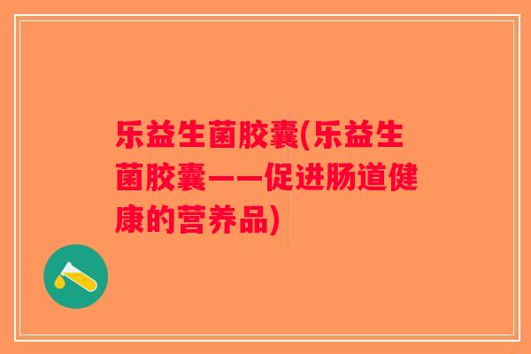 乐益生菌胶囊(乐益生菌胶囊——促进肠道健康的营养品)