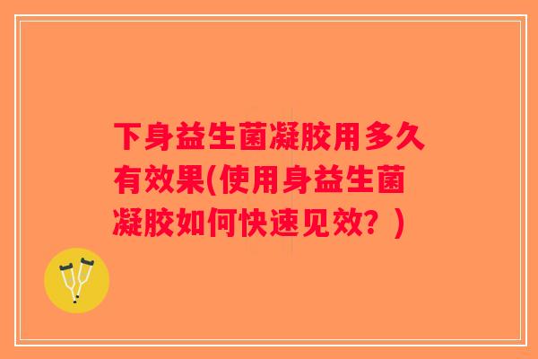 下身益生菌凝胶用多久有效果(使用身益生菌凝胶如何快速见效？)