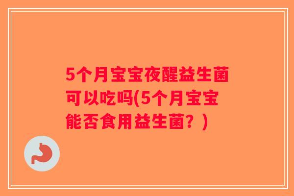 5个月宝宝夜醒益生菌可以吃吗(5个月宝宝能否食用益生菌？)