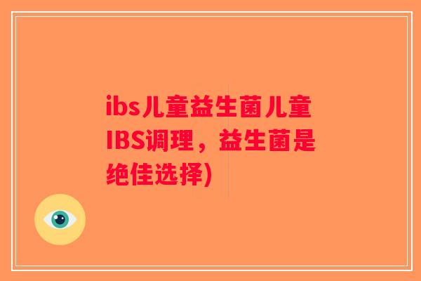 ibs儿童益生菌儿童IBS调理，益生菌是绝佳选择)