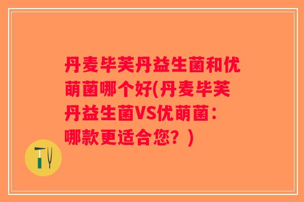 丹麦毕芙丹益生菌和优萌菌哪个好(丹麦毕芙丹益生菌VS优萌菌：哪款更适合您？)