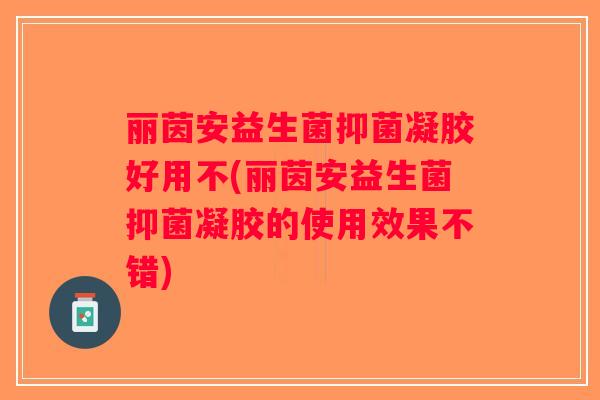 丽茵安益生菌抑菌凝胶好用不(丽茵安益生菌抑菌凝胶的使用效果不错)