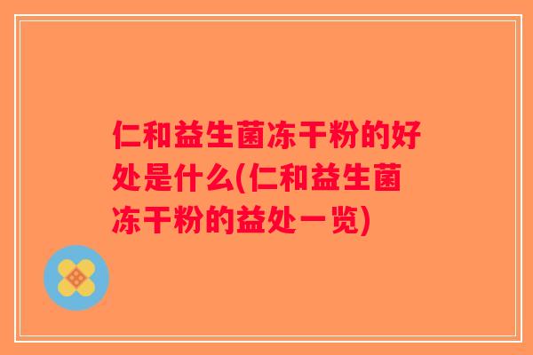 仁和益生菌冻干粉的好处是什么(仁和益生菌冻干粉的益处一览)