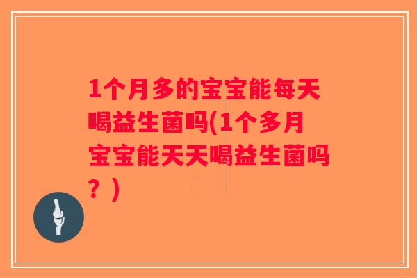 1个月多的宝宝能每天喝益生菌吗(1个多月宝宝能天天喝益生菌吗？)