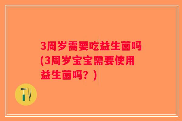 3周岁需要吃益生菌吗(3周岁宝宝需要使用益生菌吗？)