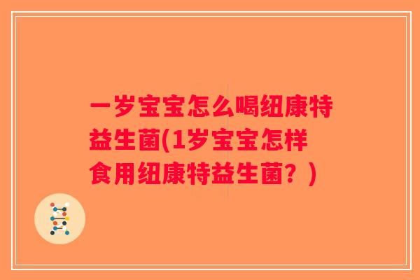 一岁宝宝怎么喝纽康特益生菌(1岁宝宝怎样食用纽康特益生菌？)