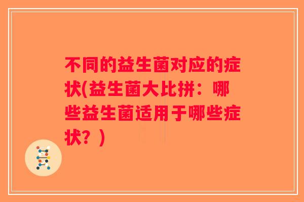 不同的益生菌对应的症状(益生菌大比拼：哪些益生菌适用于哪些症状？)