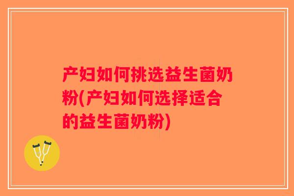 产妇如何挑选益生菌奶粉(产妇如何选择适合的益生菌奶粉)
