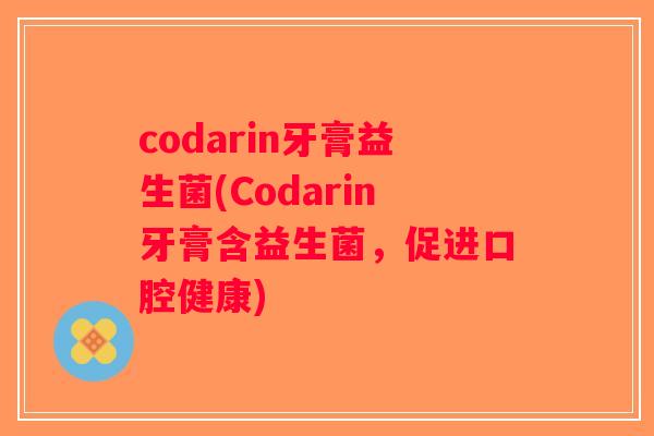 codarin牙膏益生菌(Codarin牙膏含益生菌，促进口腔健康)