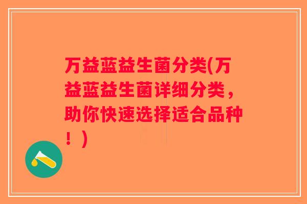万益蓝益生菌分类(万益蓝益生菌详细分类，助你快速选择适合品种！)