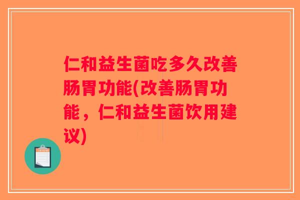 仁和益生菌吃多久改善肠胃功能(改善肠胃功能，仁和益生菌饮用建议)