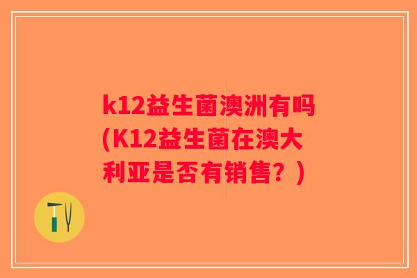 k12益生菌澳洲有吗(K12益生菌在澳大利亚是否有销售？)