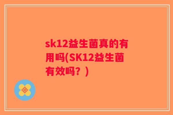 sk12益生菌真的有用吗(SK12益生菌有效吗？)