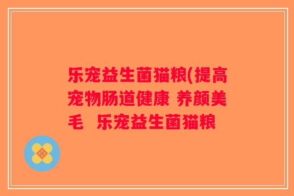 乐宠益生菌猫粮(提高宠物肠道健康 养颜美毛  乐宠益生菌猫粮