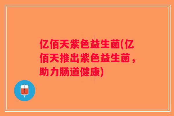 亿佰天紫色益生菌(亿佰天推出紫色益生菌，助力肠道健康)