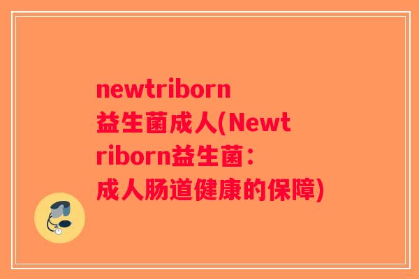 newtriborn益生菌成人(Newtriborn益生菌：成人肠道健康的保障)