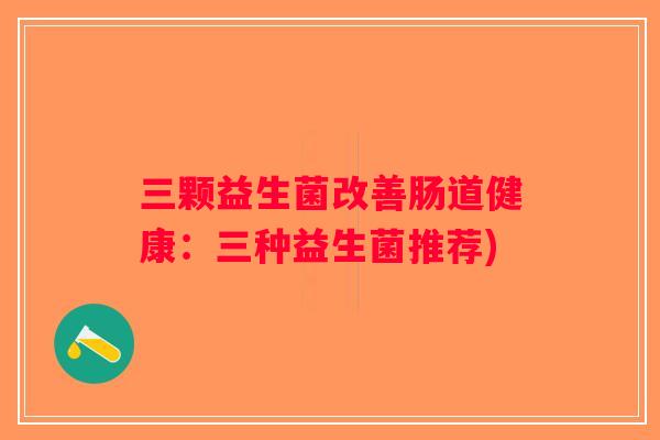 三颗益生菌改善肠道健康：三种益生菌推荐)