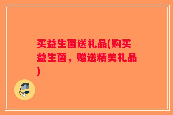 买益生菌送礼品(购买益生菌，赠送精美礼品)