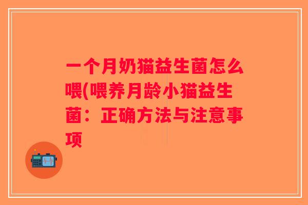 一个月奶猫益生菌怎么喂(喂养月龄小猫益生菌：正确方法与注意事项