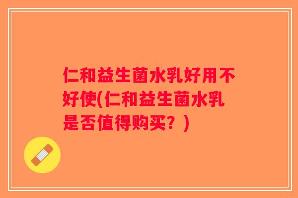 仁和益生菌水乳好用不好使(仁和益生菌水乳是否值得购买？)
