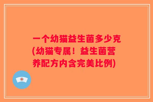 一个幼猫益生菌多少克(幼猫专属！益生菌营养配方内含完美比例)