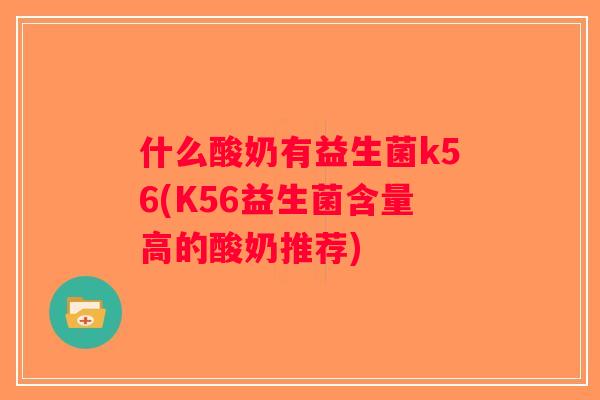 什么酸奶有益生菌k56(K56益生菌含量高的酸奶推荐)