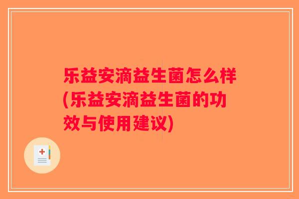 乐益安滴益生菌怎么样(乐益安滴益生菌的功效与使用建议)