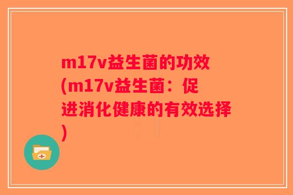 m17v益生菌的功效(m17v益生菌：促进消化健康的有效选择)