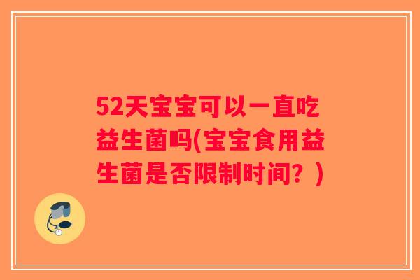 52天宝宝可以一直吃益生菌吗(宝宝食用益生菌是否限制时间？)