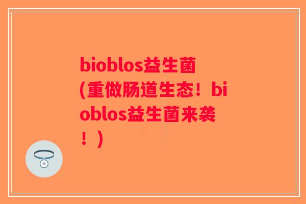 bioblos益生菌(重做肠道生态！bioblos益生菌来袭！)