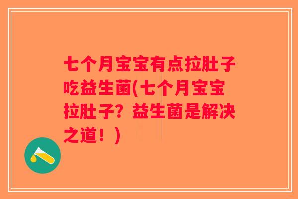 七个月宝宝有点拉肚子吃益生菌(七个月宝宝拉肚子？益生菌是解决之道！)