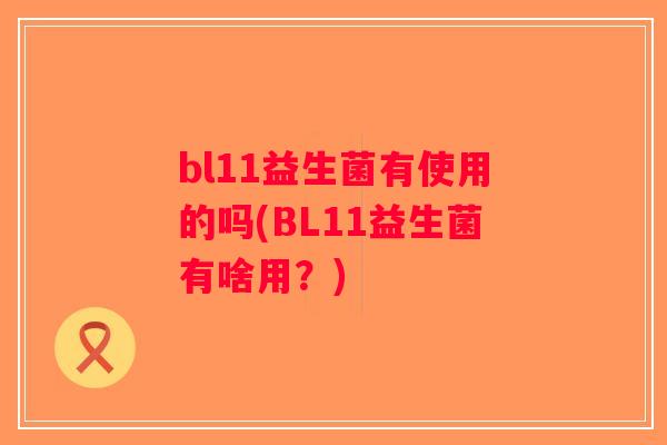 bl11益生菌有使用的吗(BL11益生菌有啥用？)