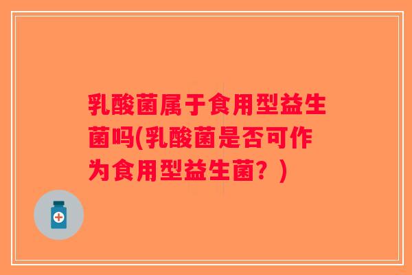乳酸菌属于食用型益生菌吗(乳酸菌是否可作为食用型益生菌？)