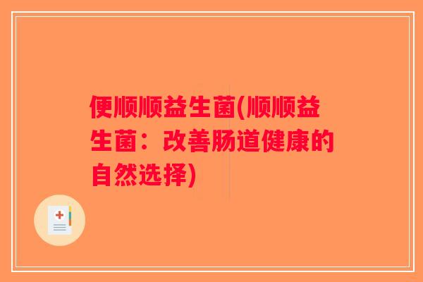 便顺顺益生菌(顺顺益生菌：改善肠道健康的自然选择)