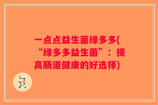 一点点益生菌绿多多(“绿多多益生菌”：提高肠道健康的好选择)