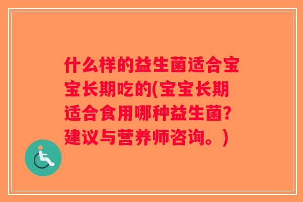 什么样的益生菌适合宝宝长期吃的(宝宝长期适合食用哪种益生菌？建议与营养师咨询。)