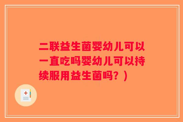 二联益生菌婴幼儿可以一直吃吗婴幼儿可以持续服用益生菌吗？)