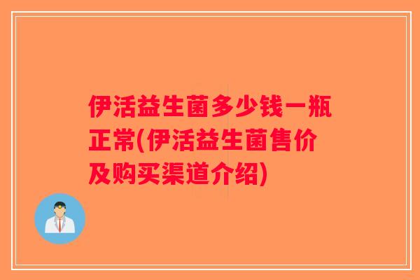 伊活益生菌多少钱一瓶正常(伊活益生菌售价及购买渠道介绍)