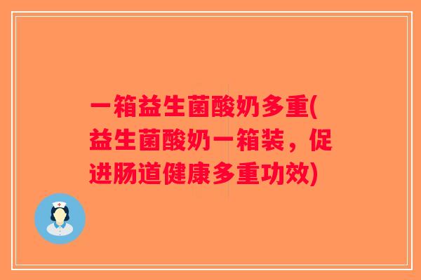 一箱益生菌酸奶多重(益生菌酸奶一箱装，促进肠道健康多重功效)