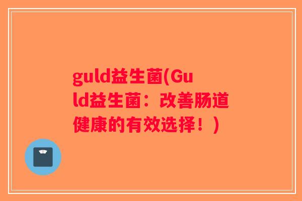 guld益生菌(Guld益生菌：改善肠道健康的有效选择！)