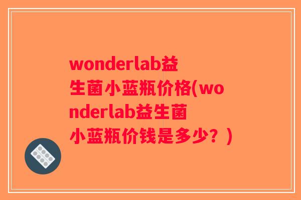 wonderlab益生菌小蓝瓶价格(wonderlab益生菌小蓝瓶价钱是多少？)