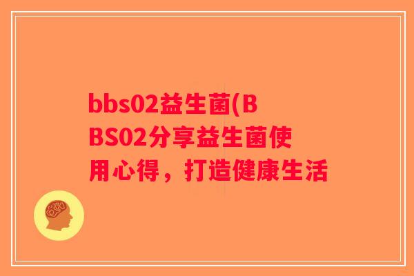 bbs02益生菌(BBS02分享益生菌使用心得，打造健康生活