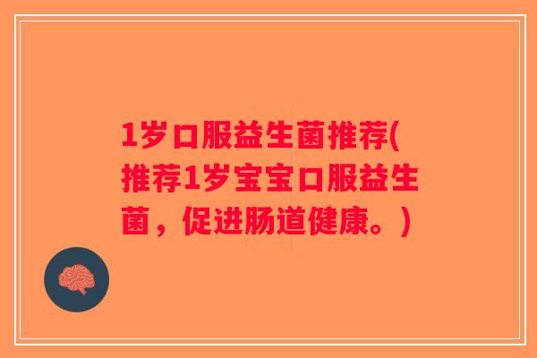1岁口服益生菌推荐(推荐1岁宝宝口服益生菌，促进肠道健康。)